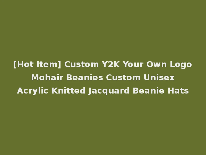 [Hot Item] Custom Y2K Your Own Logo Mohair Beanies Custom Unisex Acrylic Knitted Jacquard Beanie Hats