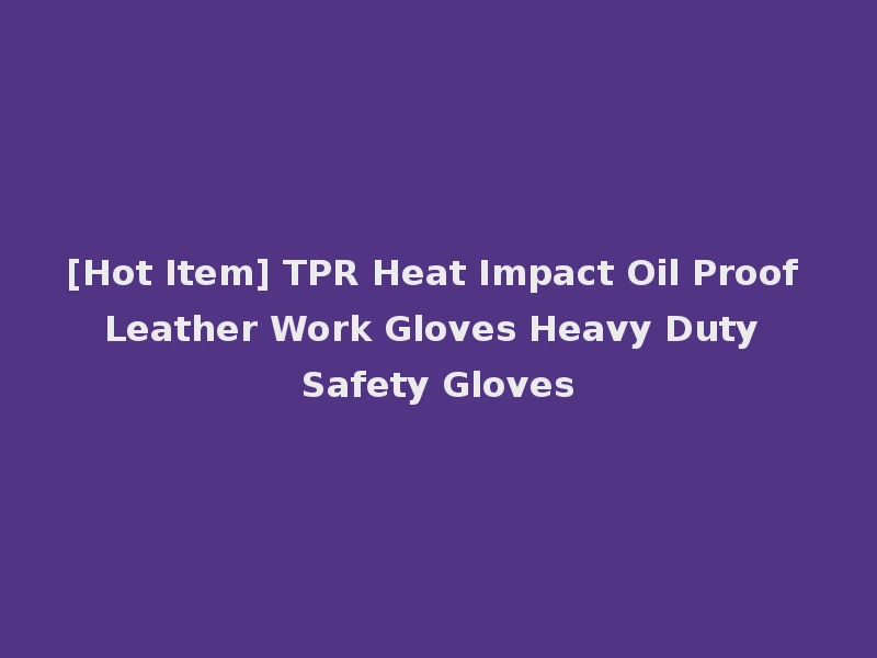 [Hot Item] TPR Heat Impact Oil Proof Leather Work Gloves Heavy Duty Safety Gloves