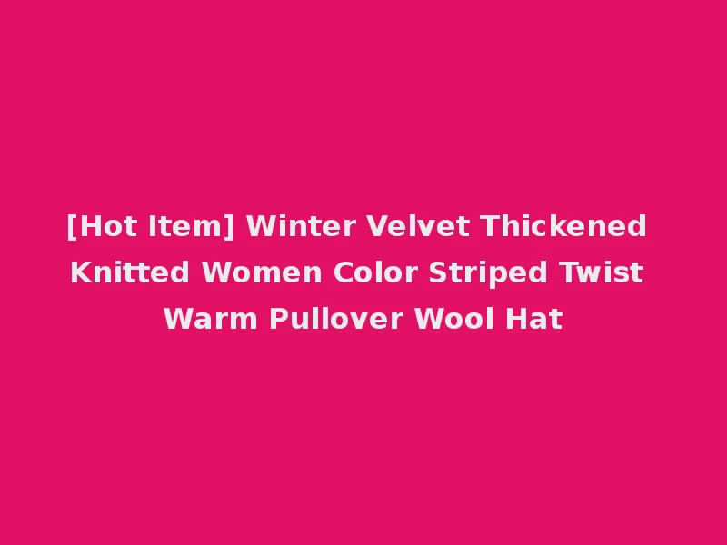 [Hot Item] Winter Velvet Thickened Knitted Women Color Striped Twist Warm Pullover Wool Hat