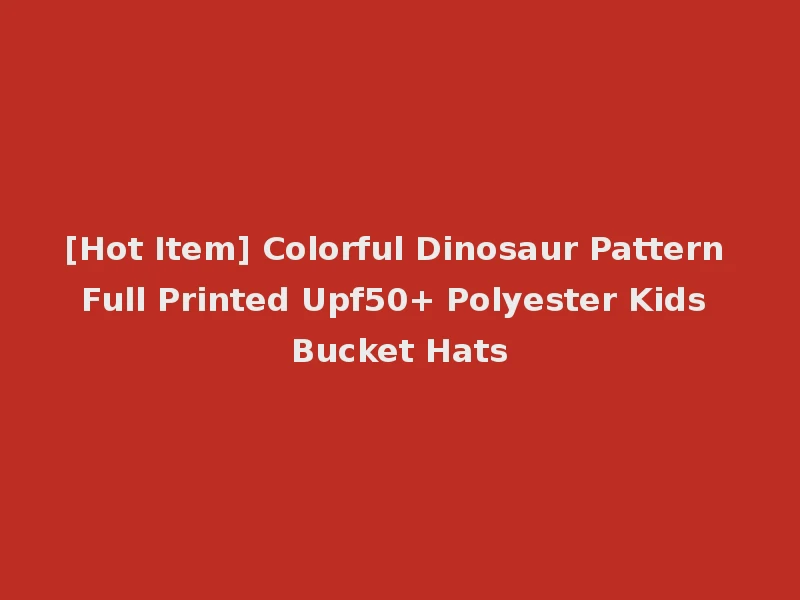 [Hot Item] Colorful Dinosaur Pattern Full Printed Upf50+ Polyester Kids Bucket Hats
