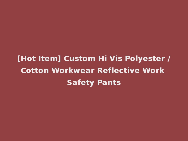 [Hot Item] Custom Hi Vis Polyester /Cotton Workwear Reflective Work Safety Pants