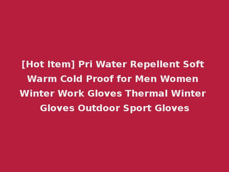 [Hot Item] Pri Water Repellent Soft Warm Cold Proof for Men Women Winter Work Gloves Thermal Winter Gloves Outdoor Sport Gloves