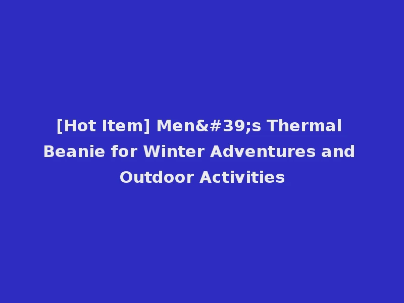 [Hot Item] Men's Thermal Beanie for Winter Adventures and Outdoor Activities