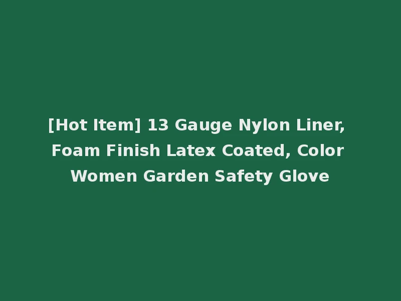 [Hot Item] 13 Gauge Nylon Liner, Foam Finish Latex Coated, Color Women Garden Safety Glove