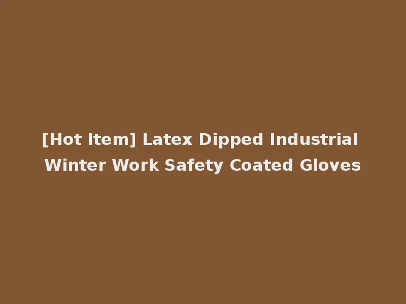 [Hot Item] Latex Dipped Industrial Winter Work Safety Coated Gloves
