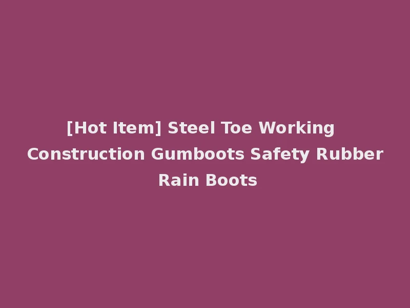 [Hot Item] Steel Toe Working Construction Gumboots Safety Rubber Rain Boots