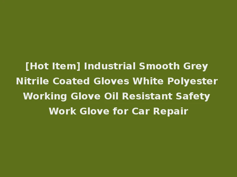 [Hot Item] Industrial Smooth Grey Nitrile Coated Gloves White Polyester Working Glove Oil Resistant Safety Work Glove for Car Repair