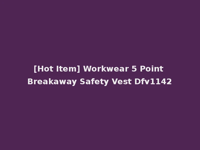 [Hot Item] Workwear 5 Point Breakaway Safety Vest Dfv1142