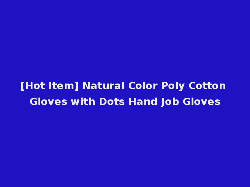 [Hot Item] Natural Color Poly Cotton Gloves with Dots Hand Job Gloves