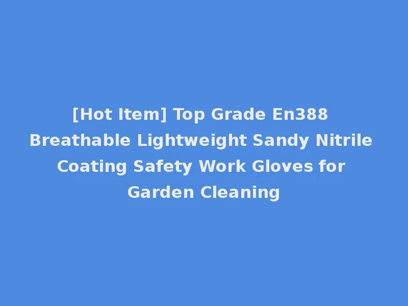 [Hot Item] Top Grade En388 Breathable Lightweight Sandy Nitrile Coating Safety Work Gloves for Garden Cleaning