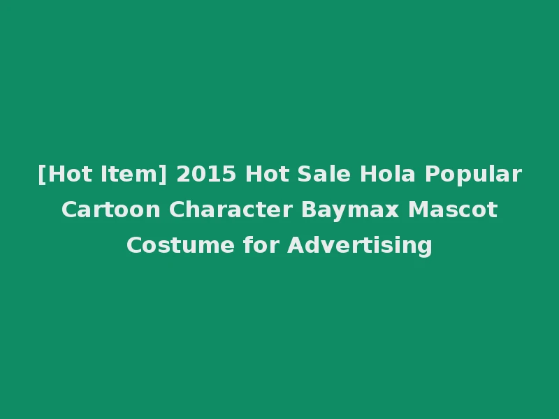 [Hot Item] 2015 Hot Sale Hola Popular Cartoon Character Baymax Mascot Costume for Advertising