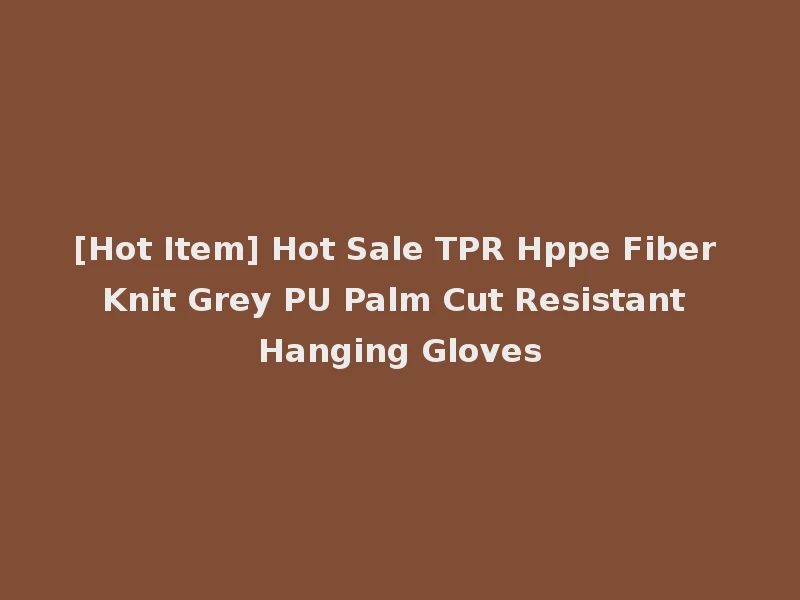 [Hot Item] Hot Sale TPR Hppe Fiber Knit Grey PU Palm Cut Resistant Hanging Gloves