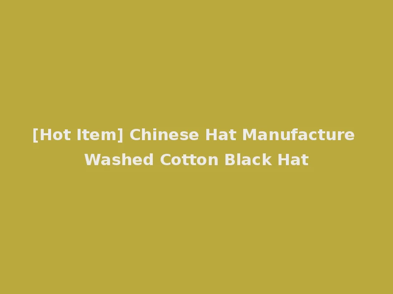 [Hot Item] Chinese Hat Manufacture Washed Cotton Black Hat