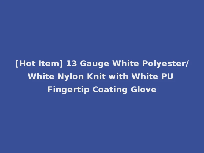 [Hot Item] 13 Gauge White Polyester/White Nylon Knit with White PU Fingertip Coating Glove