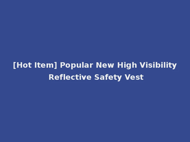 [Hot Item] Popular New High Visibility Reflective Safety Vest