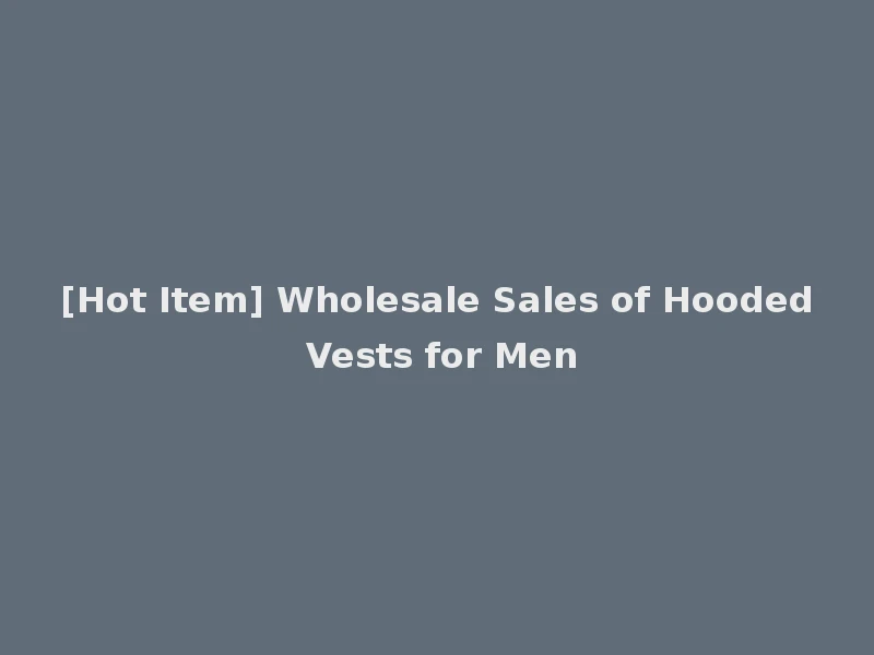 [Hot Item] Wholesale Sales of Hooded Vests for Men