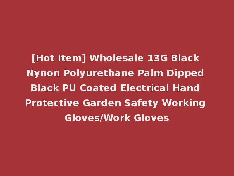 [Hot Item] Wholesale 13G Black Nynon Polyurethane Palm Dipped Black PU Coated Electrical Hand Protective Garden Safety Working Gloves/Work Gloves