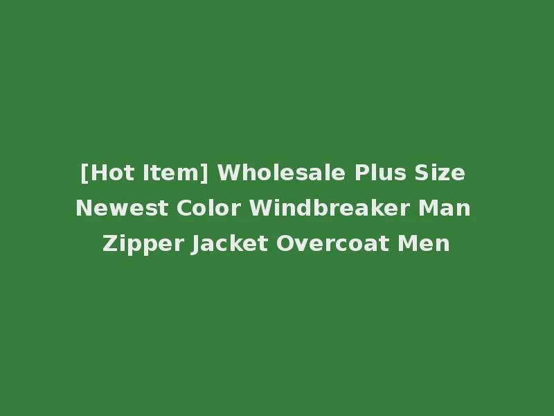 [Hot Item] Wholesale Plus Size Newest Color Windbreaker Man Zipper Jacket Overcoat Men