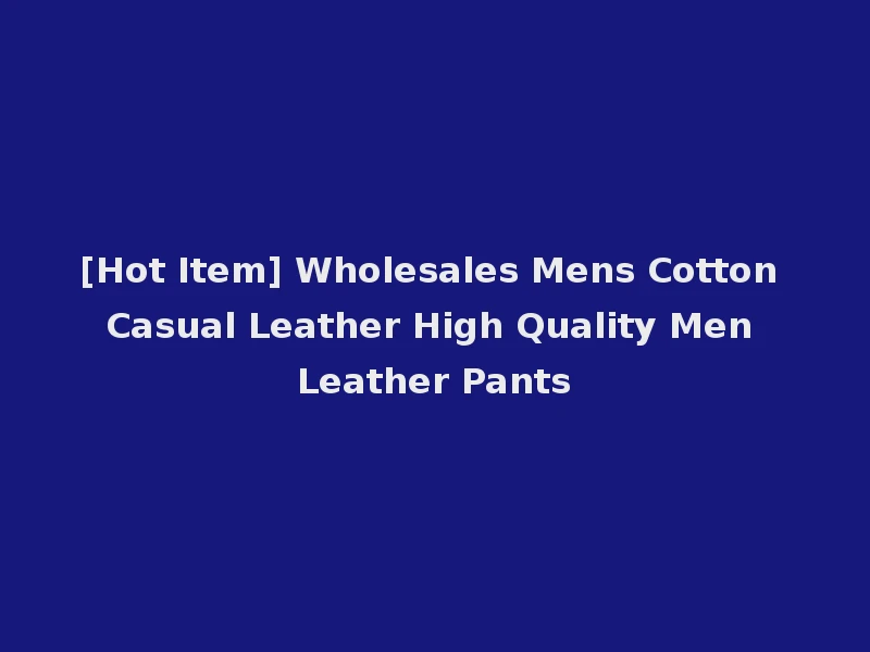 [Hot Item] Wholesales Mens Cotton Casual Leather High Quality Men Leather Pants