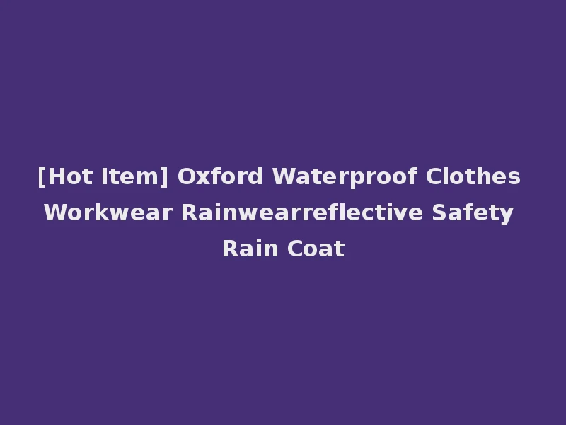 [Hot Item] Oxford Waterproof Clothes Workwear Rainwearreflective Safety Rain Coat
