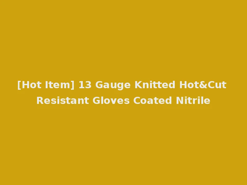 [Hot Item] 13 Gauge Knitted Hot&Cut Resistant Gloves Coated Nitrile
