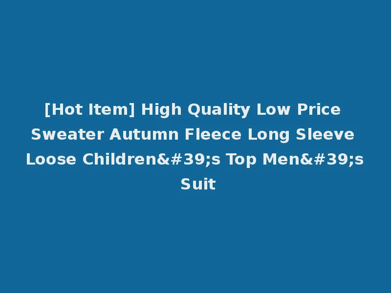 [Hot Item] High Quality Low Price Sweater Autumn Fleece Long Sleeve Loose Children's Top Men's Suit