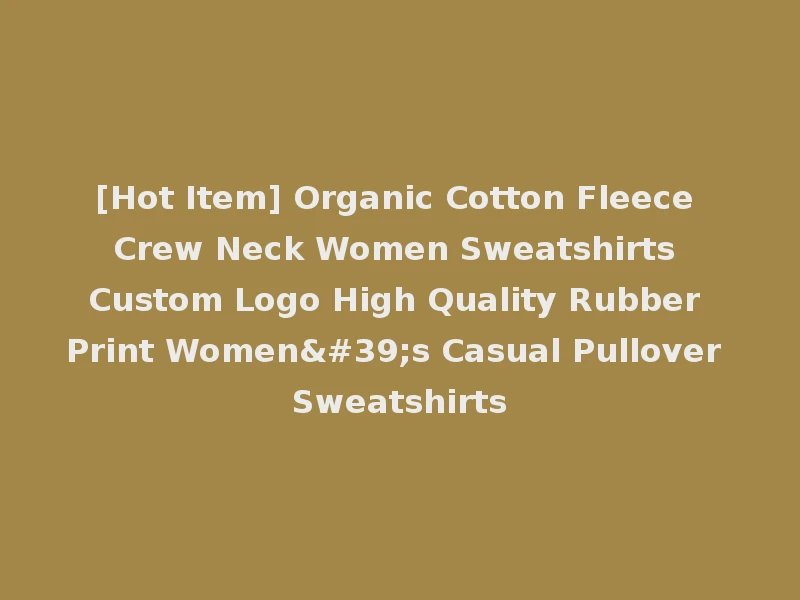 [Hot Item] Organic Cotton Fleece Crew Neck Women Sweatshirts Custom Logo High Quality Rubber Print Women's Casual Pullover Sweatshirts