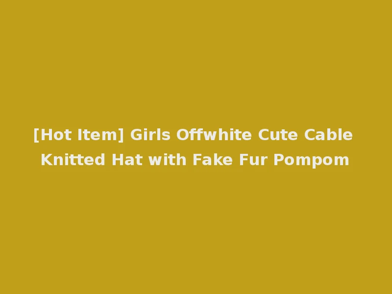 [Hot Item] Girls Offwhite Cute Cable Knitted Hat with Fake Fur Pompom