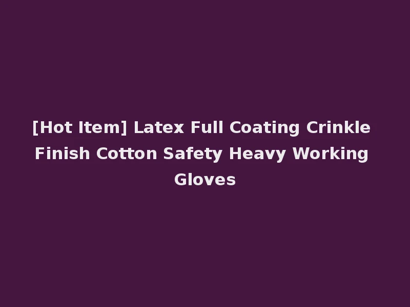 [Hot Item] Latex Full Coating Crinkle Finish Cotton Safety Heavy Working Gloves