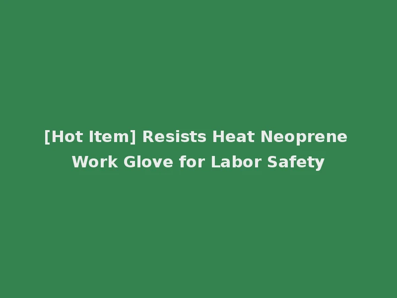 [Hot Item] Resists Heat Neoprene Work Glove for Labor Safety