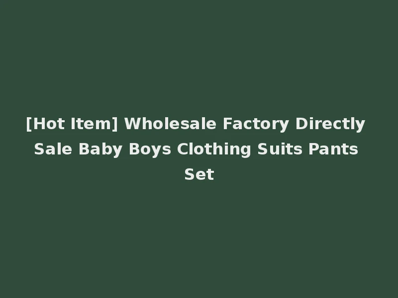 [Hot Item] Wholesale Factory Directly Sale Baby Boys Clothing Suits Pants Set