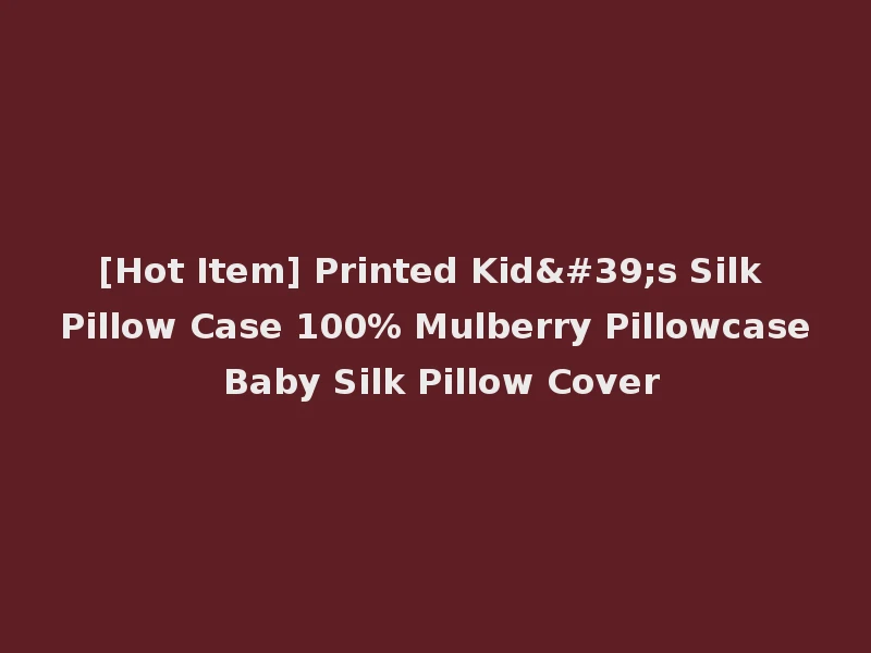 [Hot Item] Printed Kid's Silk Pillow Case 100% Mulberry Pillowcase Baby Silk Pillow Cover