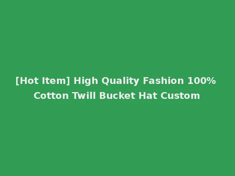 [Hot Item] High Quality Fashion 100% Cotton Twill Bucket Hat Custom