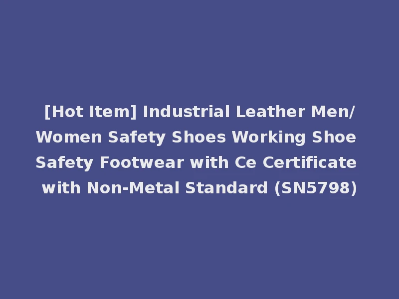 [Hot Item] Industrial Leather Men/Women Safety Shoes Working Shoe Safety Footwear with Ce Certificate with Non-Metal Standard (SN5798)