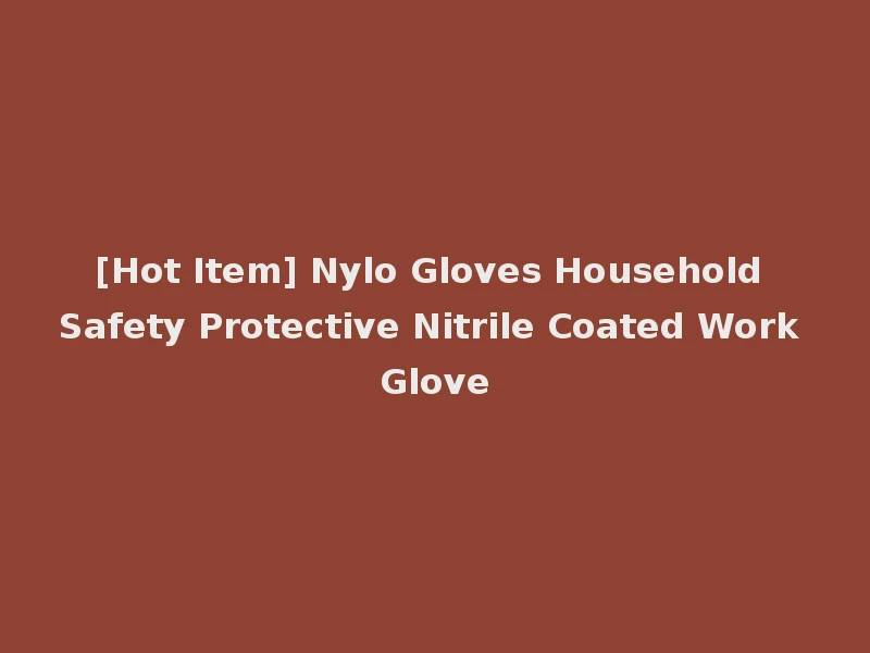 [Hot Item] Nylo Gloves Household Safety Protective Nitrile Coated Work Glove