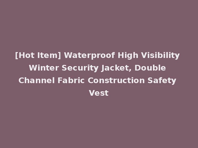 [Hot Item] Waterproof High Visibility Winter Security Jacket, Double Channel Fabric Construction Safety Vest