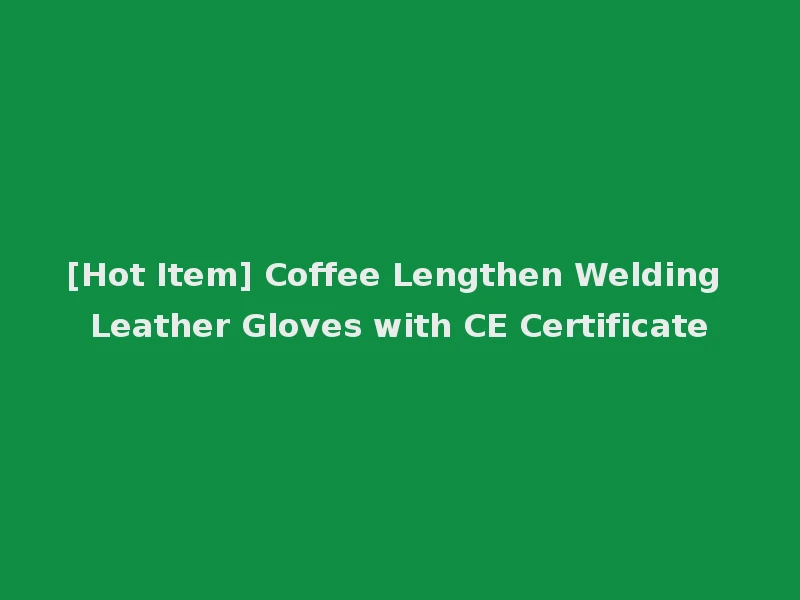 [Hot Item] Coffee Lengthen Welding Leather Gloves with CE Certificate
