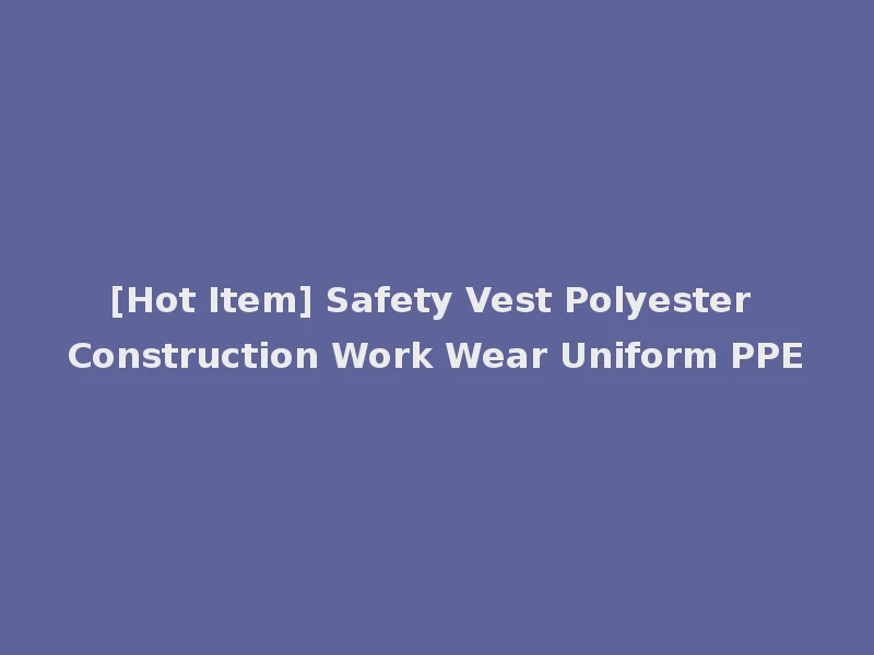 [Hot Item] Safety Vest Polyester Construction Work Wear Uniform PPE