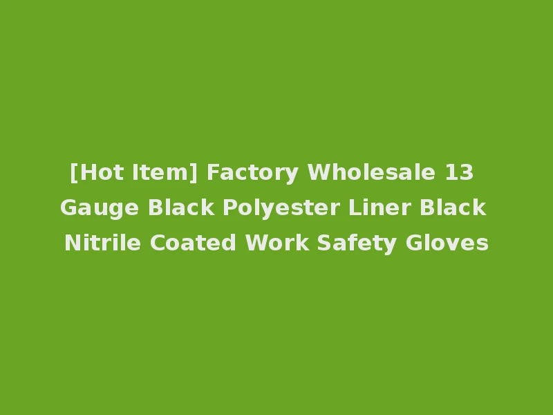[Hot Item] Factory Wholesale 13 Gauge Black Polyester Liner Black Nitrile Coated Work Safety Gloves