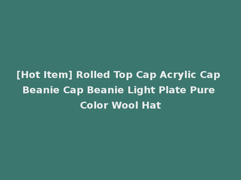 [Hot Item] Rolled Top Cap Acrylic Cap Beanie Cap Beanie Light Plate Pure Color Wool Hat