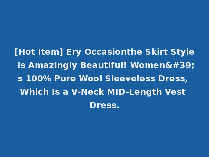 [Hot Item] Ery Occasionthe Skirt Style Is Amazingly Beautiful! Women's 100% Pure Wool Sleeveless Dress, Which Is a V-Neck MID-Length Vest Dress.