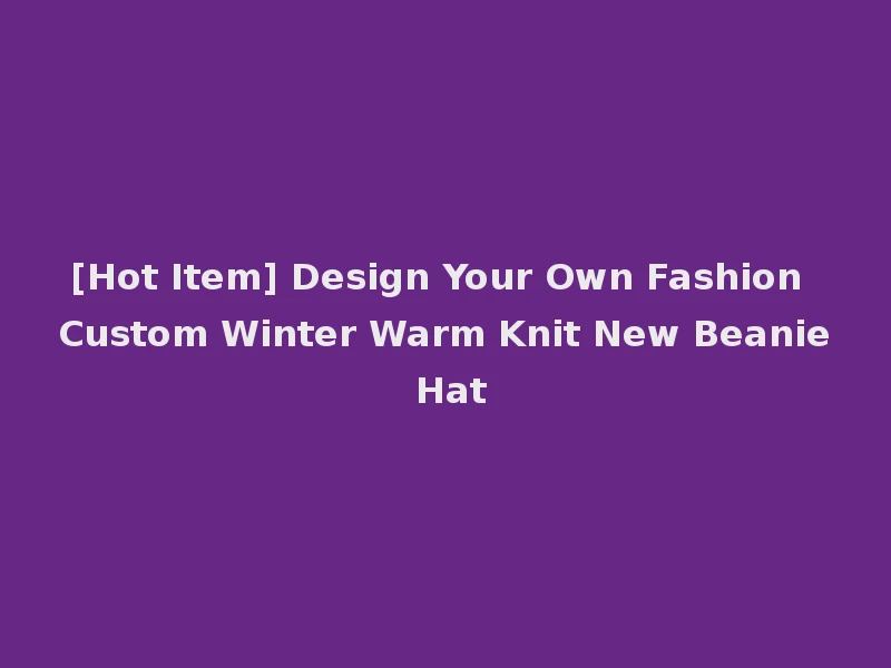 [Hot Item] Design Your Own Fashion Custom Winter Warm Knit New Beanie Hat