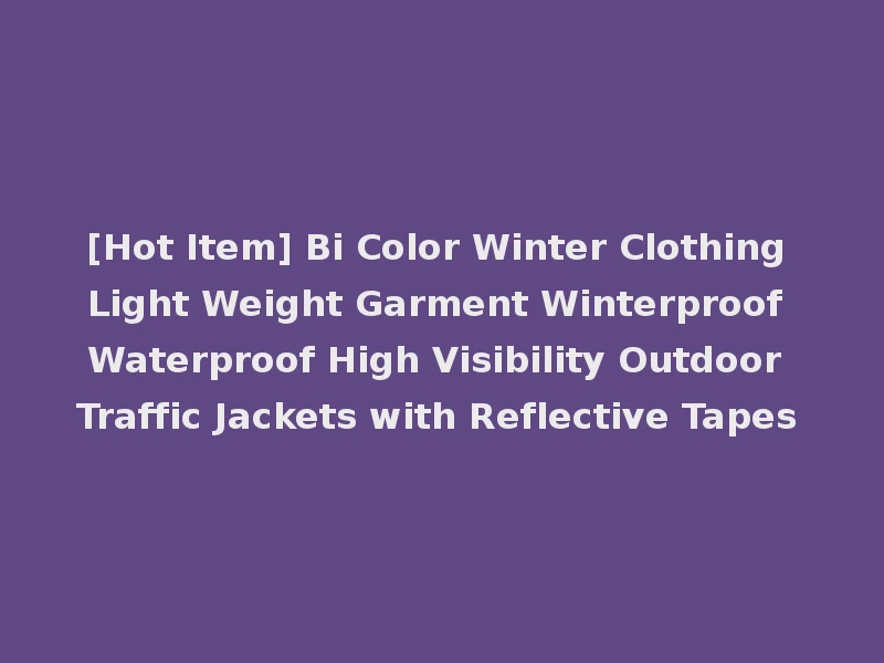 [Hot Item] Bi Color Winter Clothing Light Weight Garment Winterproof Waterproof High Visibility Outdoor Traffic Jackets with Reflective Tapes