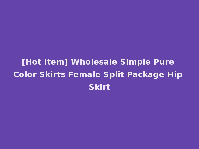 [Hot Item] Wholesale Simple Pure Color Skirts Female Split Package Hip Skirt