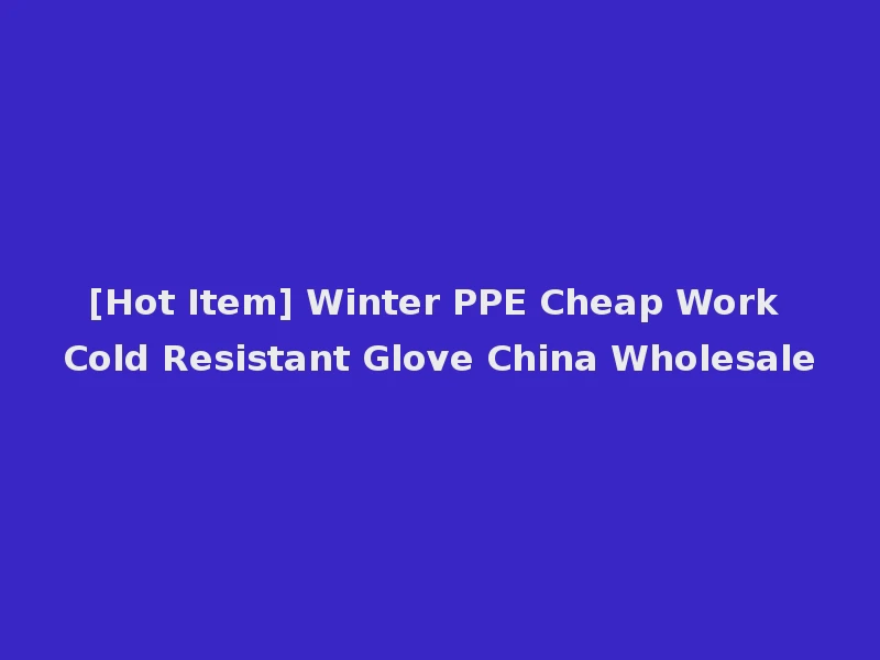 [Hot Item] Winter PPE Cheap Work Cold Resistant Glove China Wholesale
