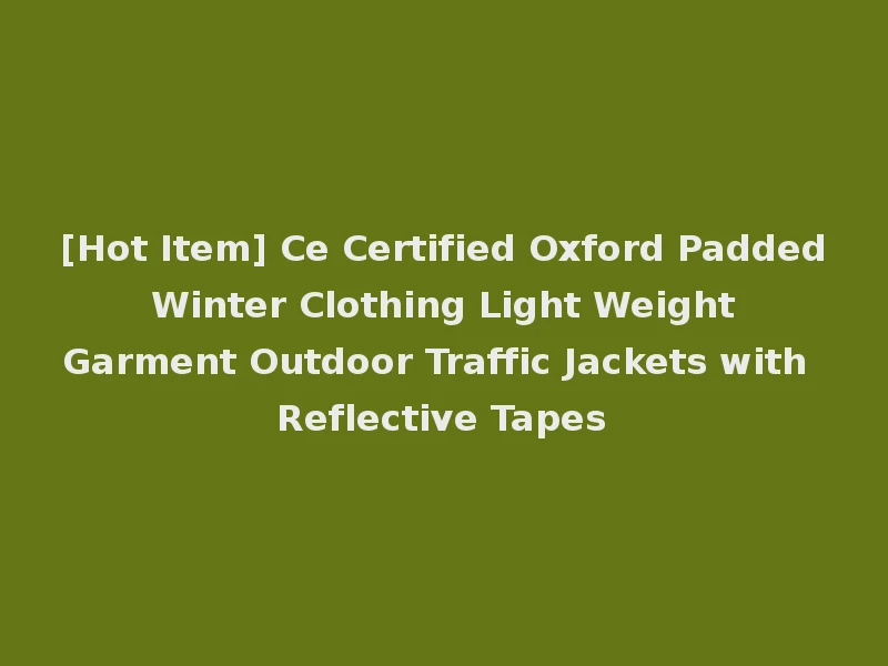 [Hot Item] Ce Certified Oxford Padded Winter Clothing Light Weight Garment Outdoor Traffic Jackets with Reflective Tapes