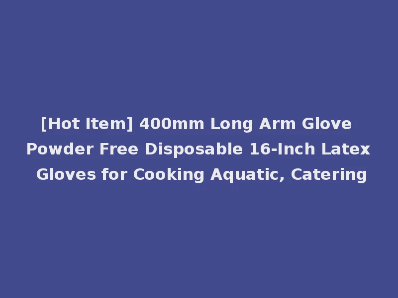 [Hot Item] 400mm Long Arm Glove Powder Free Disposable 16-Inch Latex Gloves for Cooking Aquatic, Catering