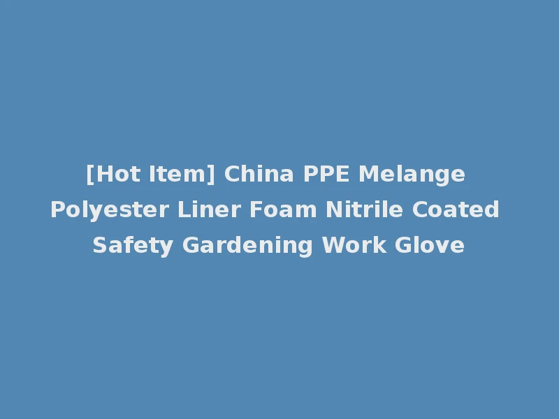 [Hot Item] China PPE Melange Polyester Liner Foam Nitrile Coated Safety Gardening Work Glove