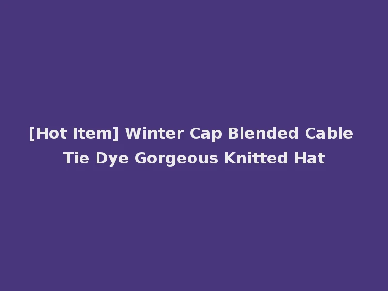 [Hot Item] Winter Cap Blended Cable Tie Dye Gorgeous Knitted Hat