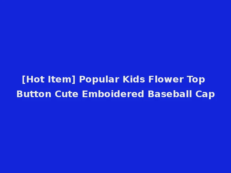 [Hot Item] Popular Kids Flower Top Button Cute Emboidered Baseball Cap